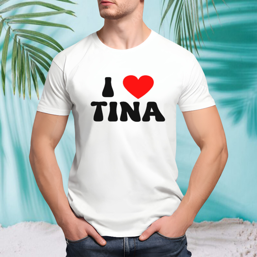 I Love Tina shirt