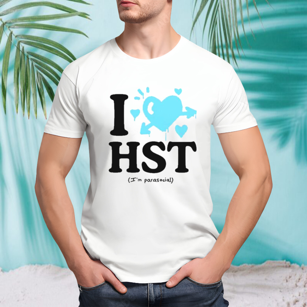 I love hst I’m parasocial shirt