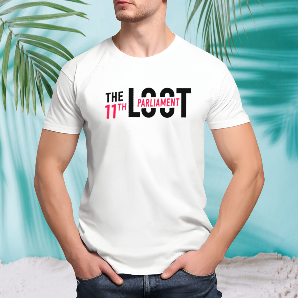 The loot 11th parliament shirt