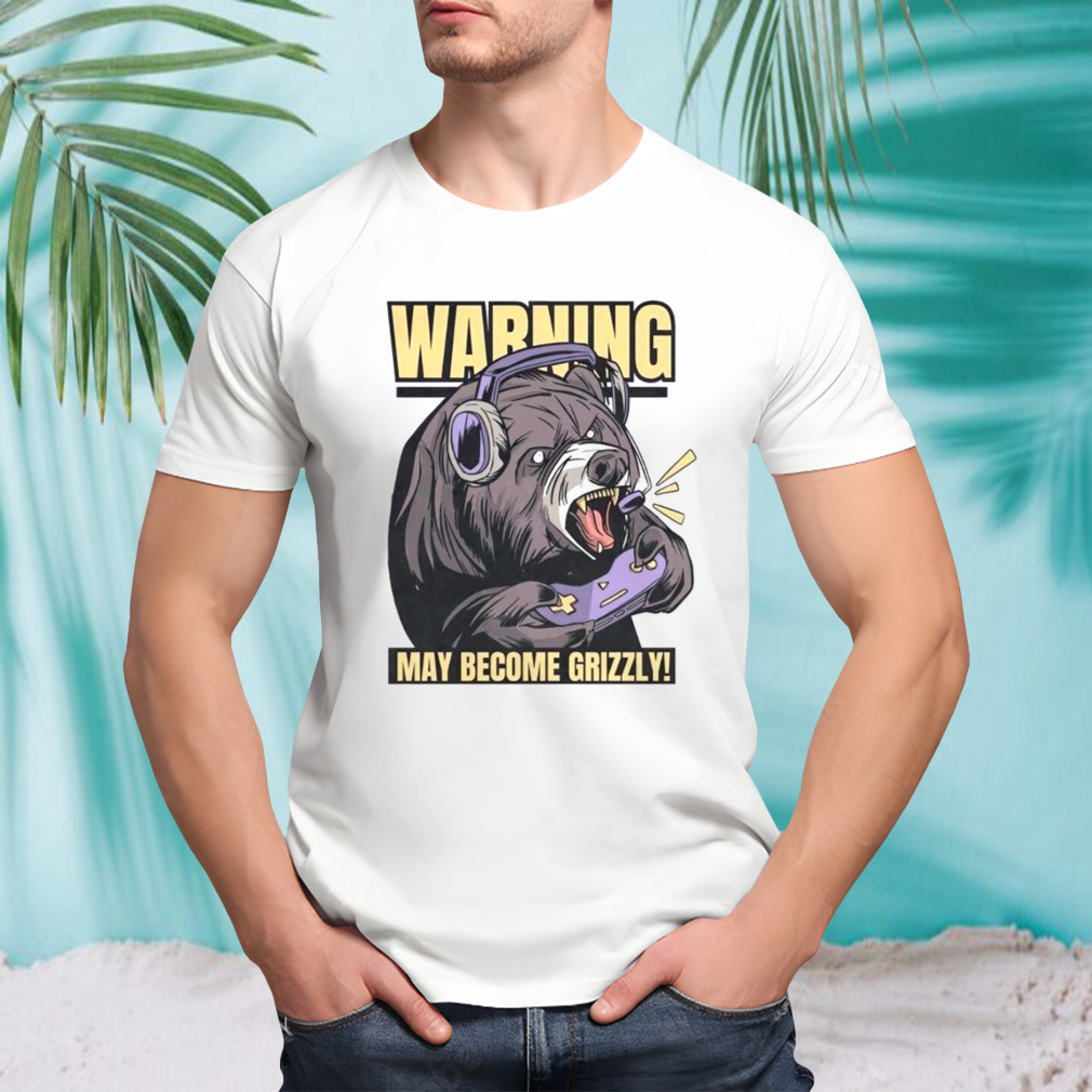 Warning may become grizzly shirt