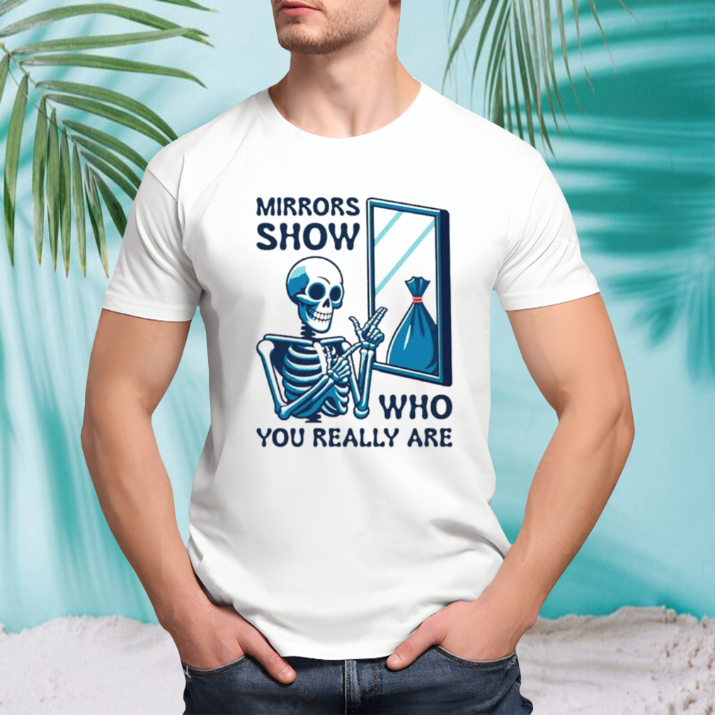 Mirrors show who you really are shirt