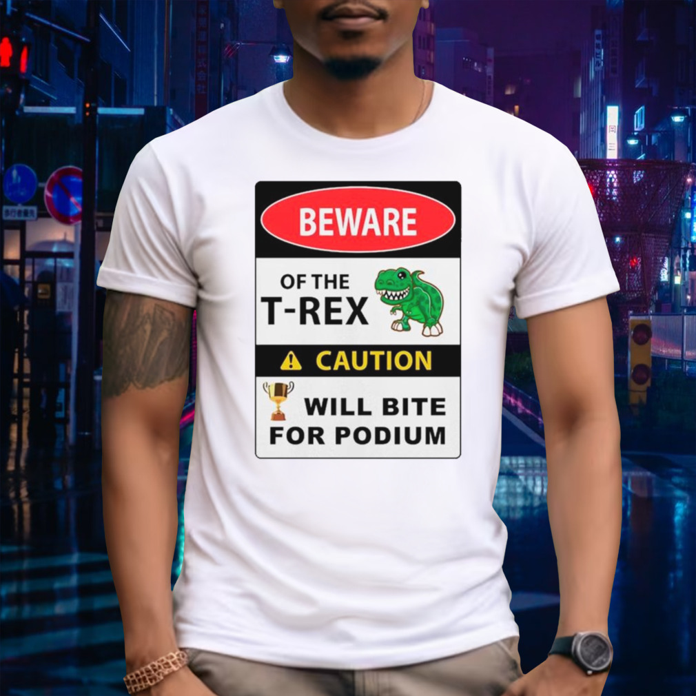 Beware of the t-rex caution will bite for podium shirt