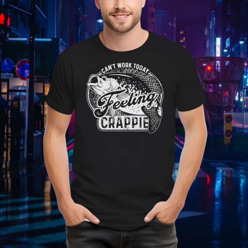 Can’t work today feeling crappie shirt