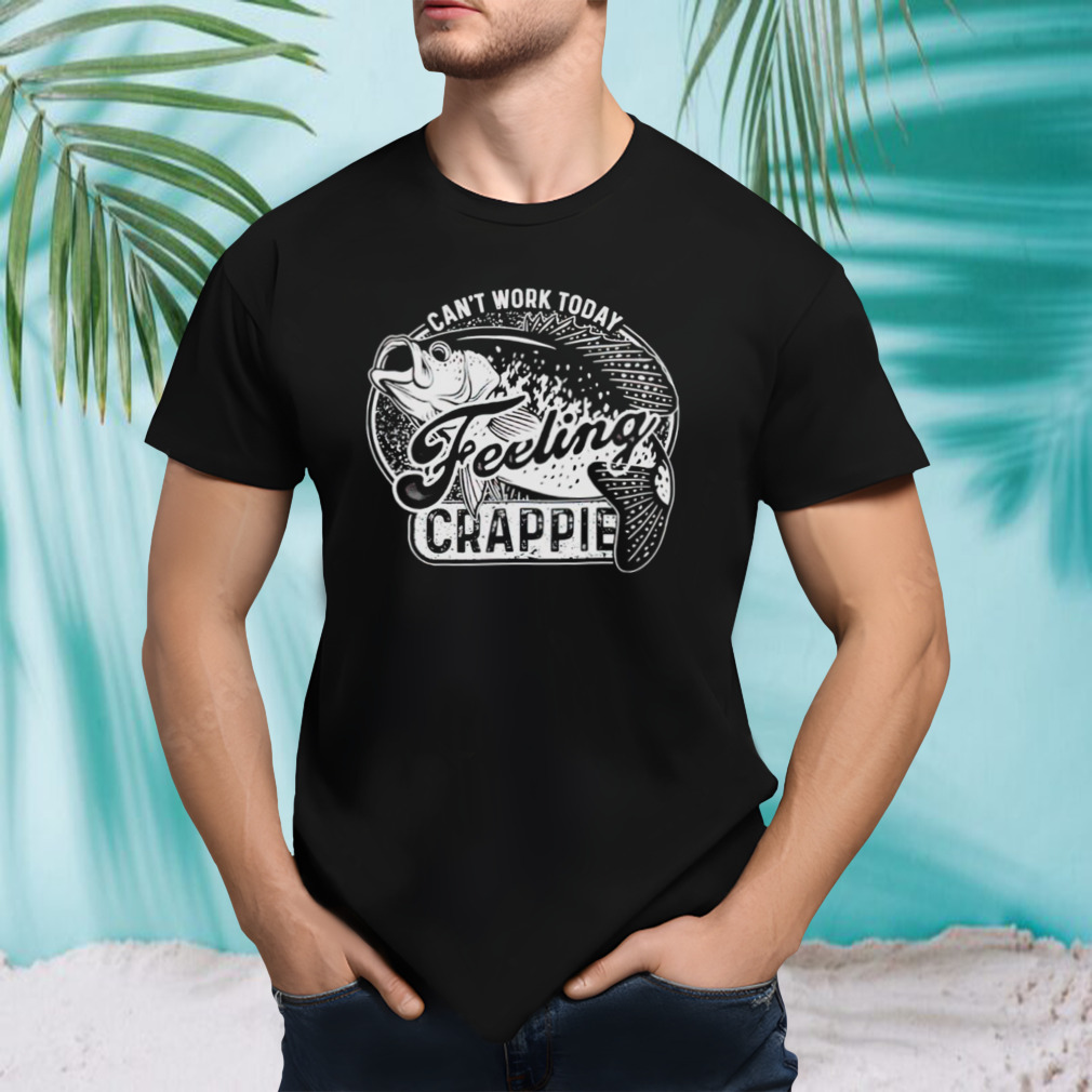 Can’t work today feeling crappie shirt