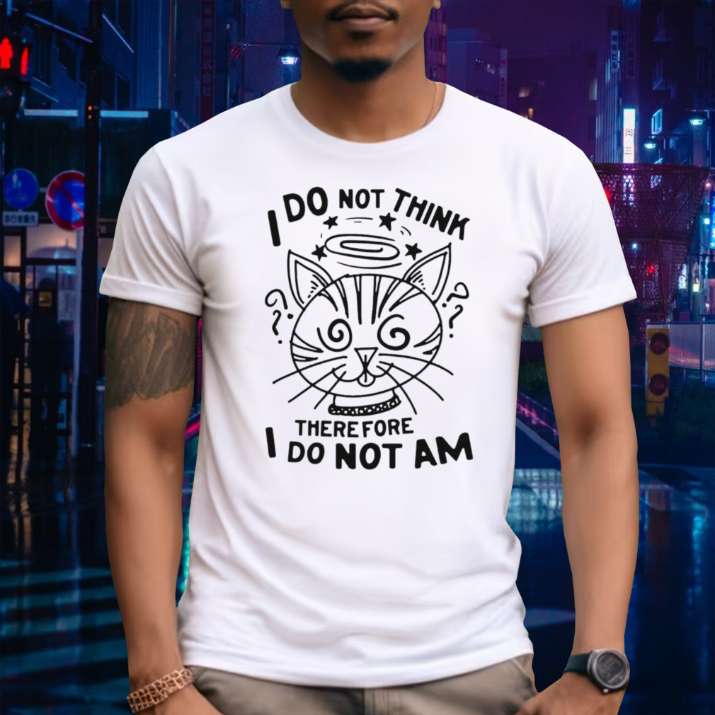 Cat I do not think therefore I do not am shirt