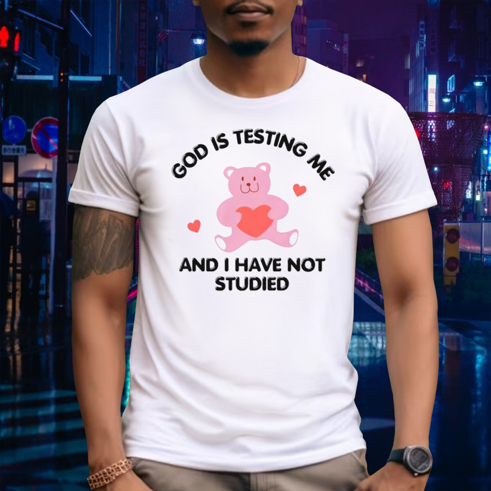 God is testing me and i have not studied bear shirt