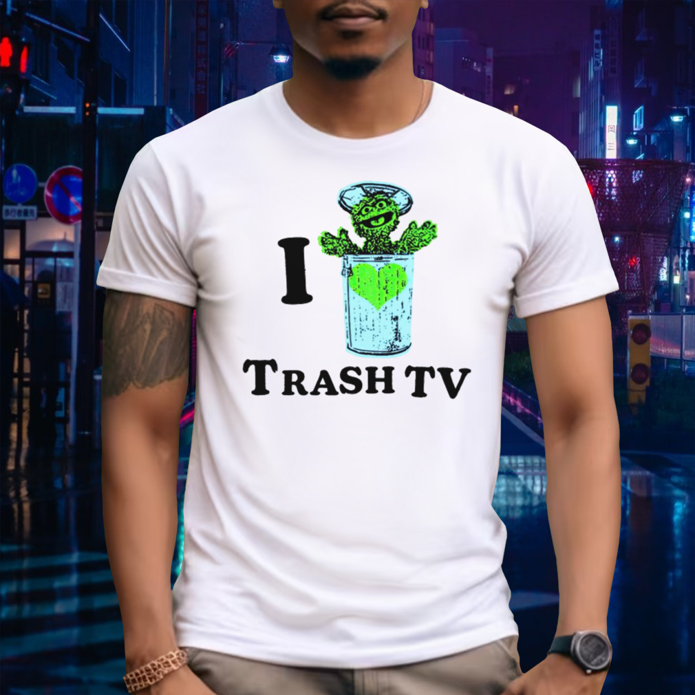 I love trash tv shirt