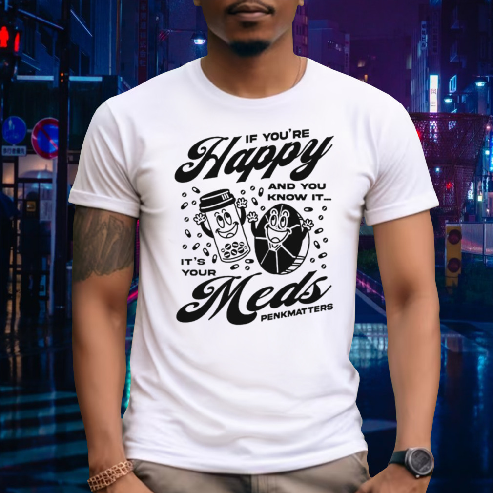 If you’re happy and you know it it’s your meds shirt