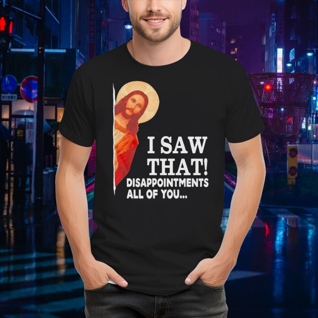 Jesus I saw that disappointments all of you shirt