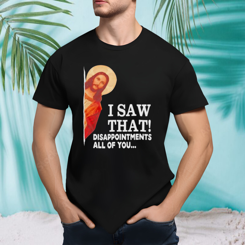 Jesus I saw that disappointments all of you shirt