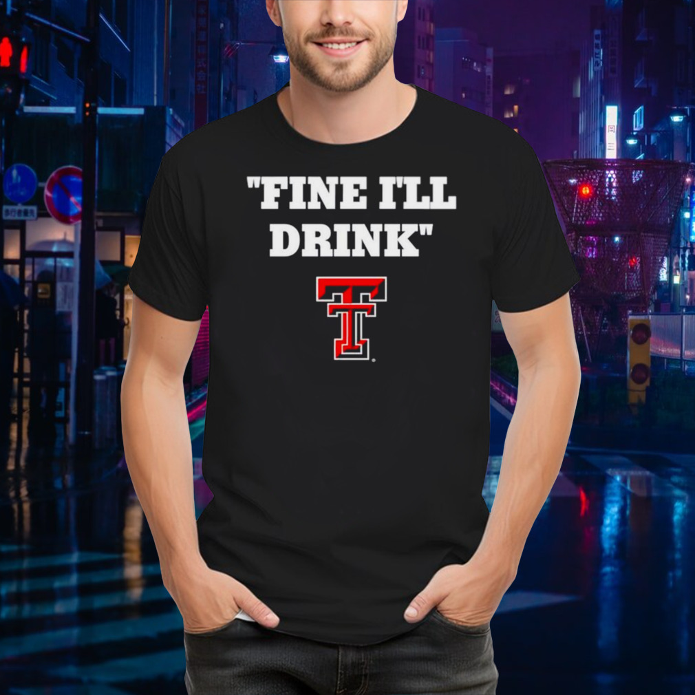 Texas Tech Red Raiders fine I’ll drink shirt