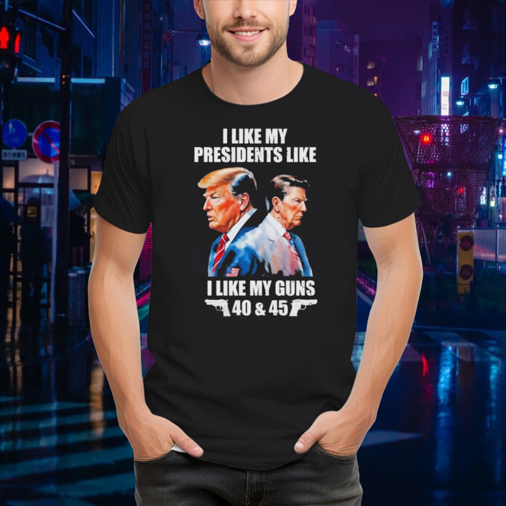 Trump I Like My Presidents Like I Like My Guns Shirt