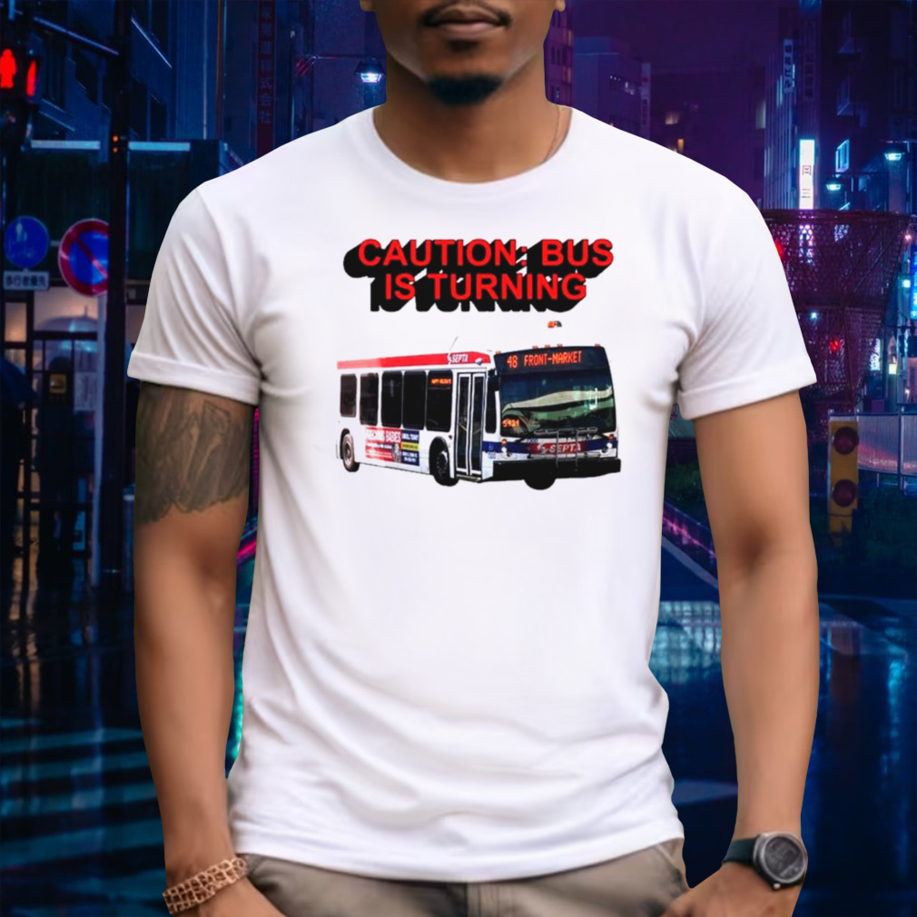 Caution bus is turning 48 front market shirt
