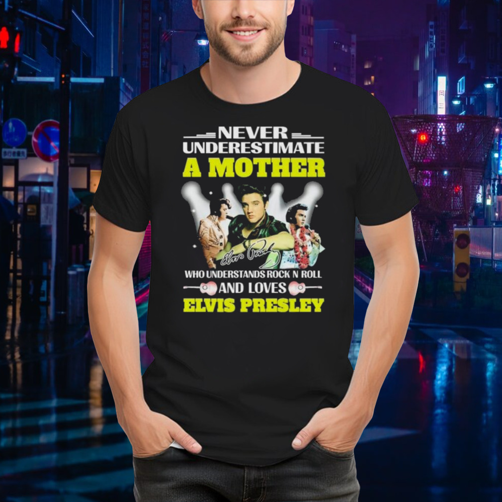 Never Underestimate A Mother Who Understands Rock N Roll And Loves Elvis Presley Signature shirt