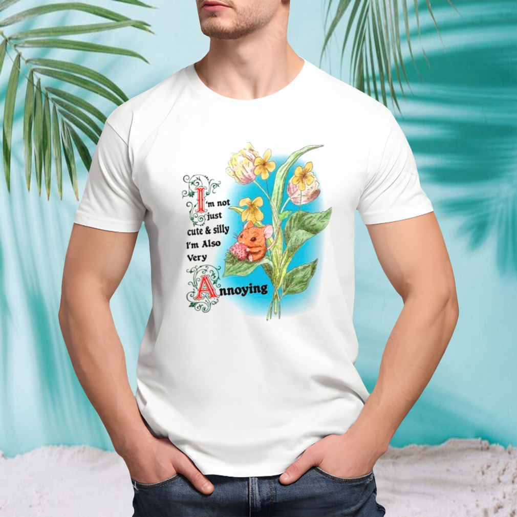Rat I’m not just cute and silly I’m also very annoying shirt
