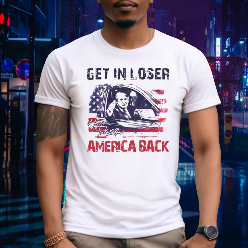 Trump Get In Loser We’re Taking America Back 2024 Shirt