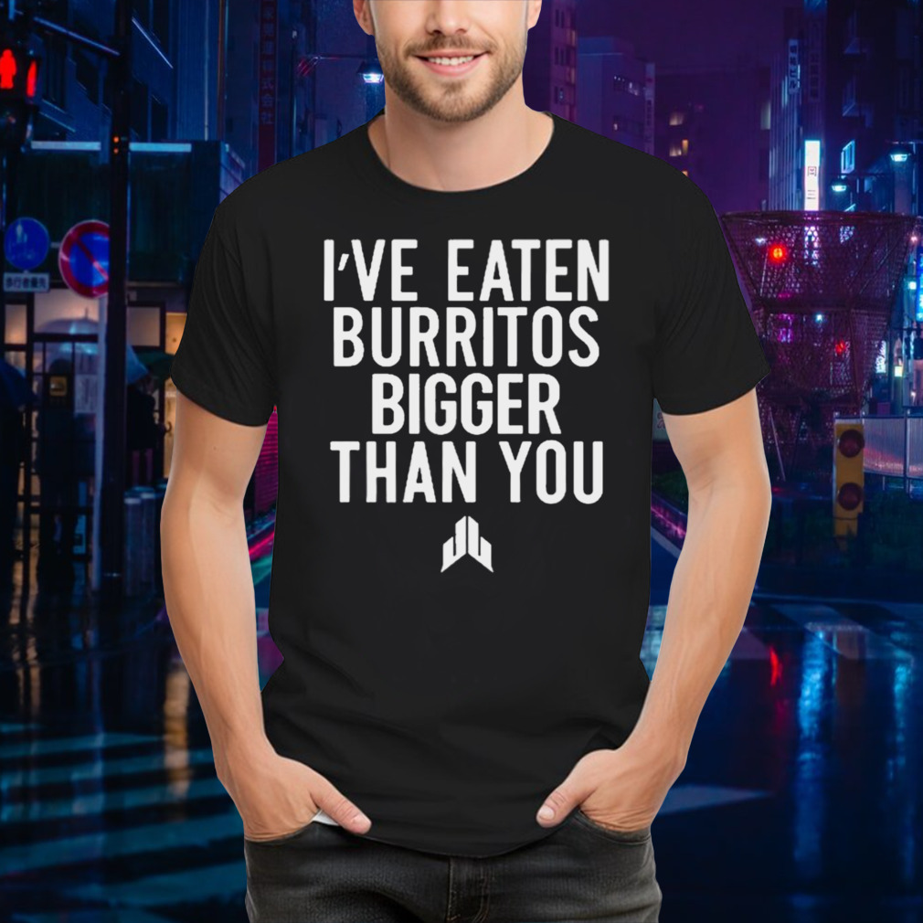 I’ve Eaten Burritos Bigger Than You T-Shirts