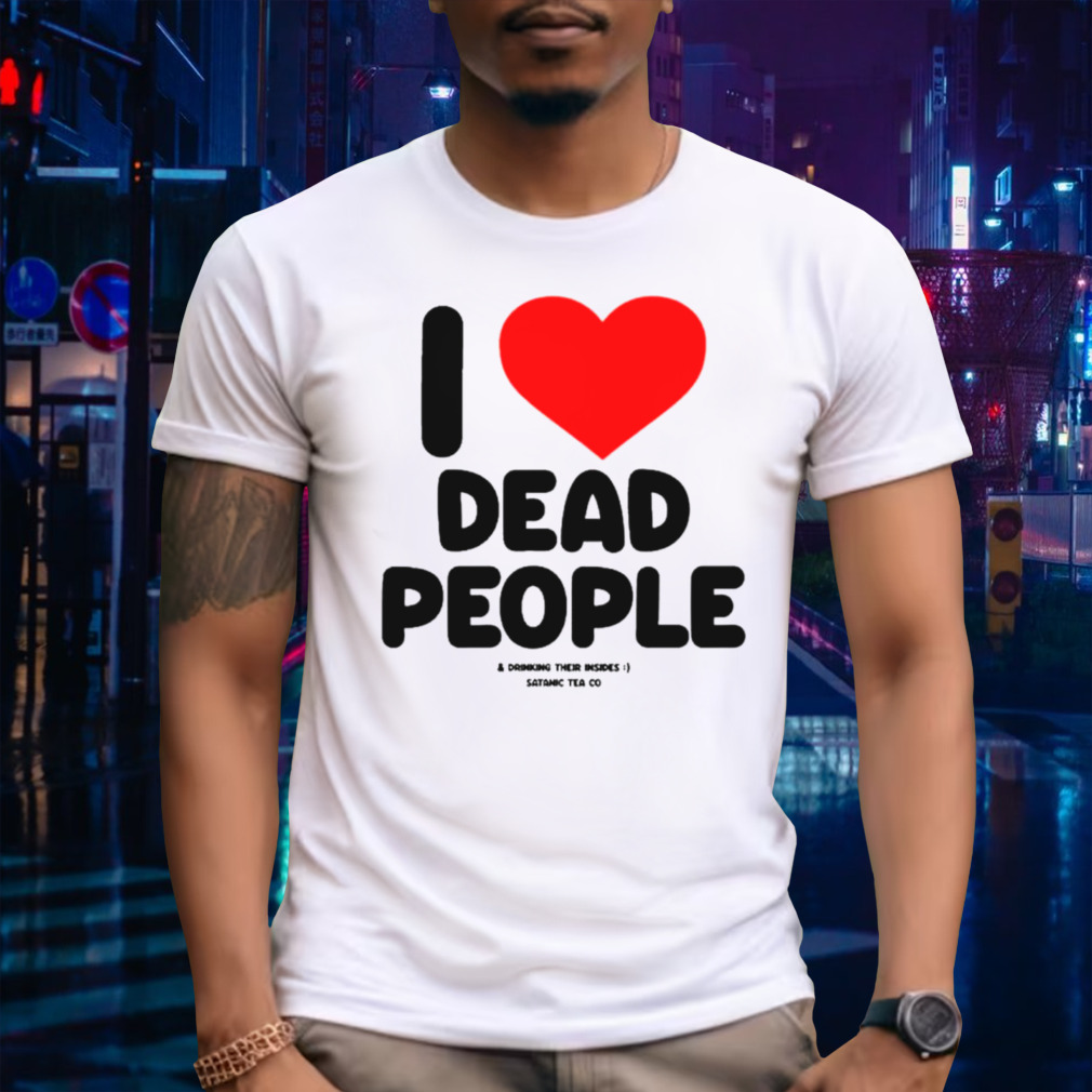 I love dead people shirt