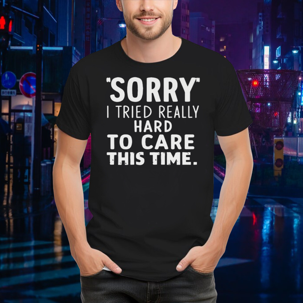 Sorry I Tried So Hard To Care This Time Funny T-shirt