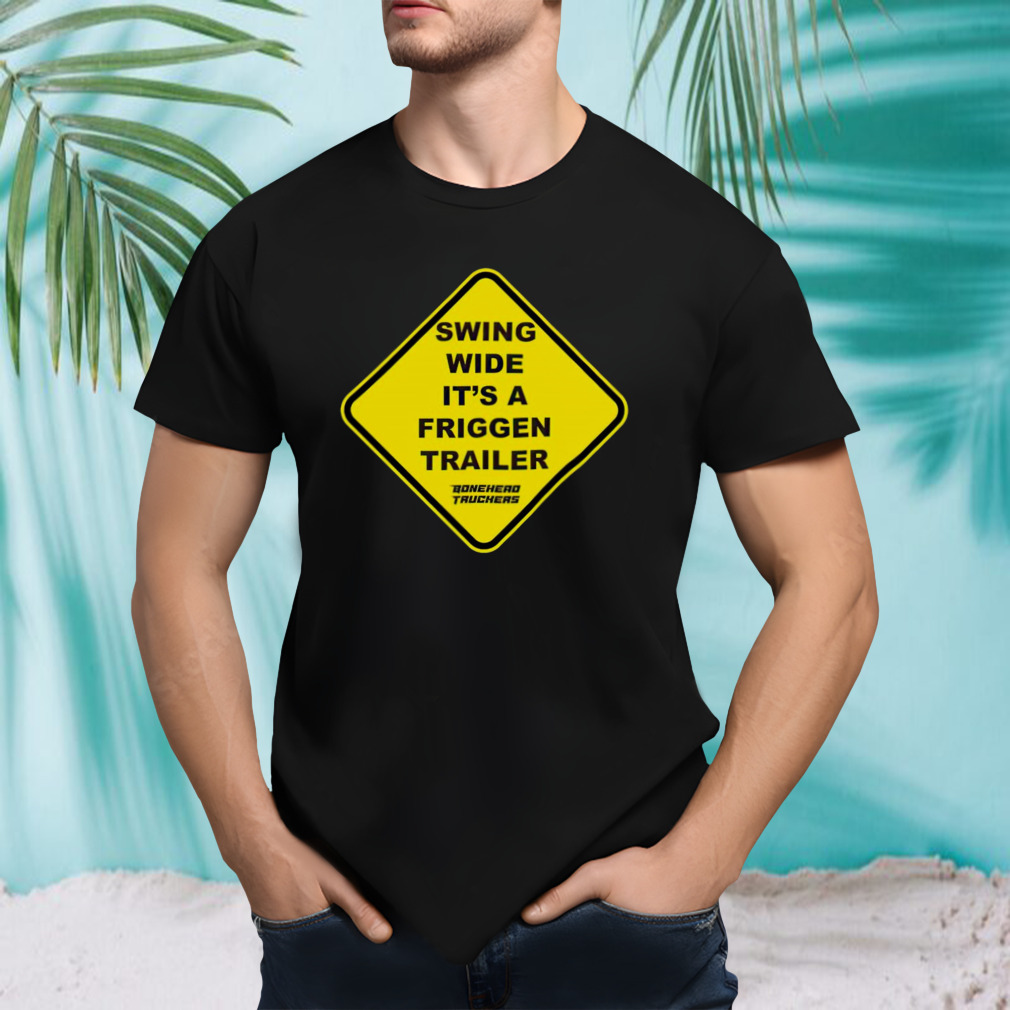 Swing wide it’s a friggen trailer shirt