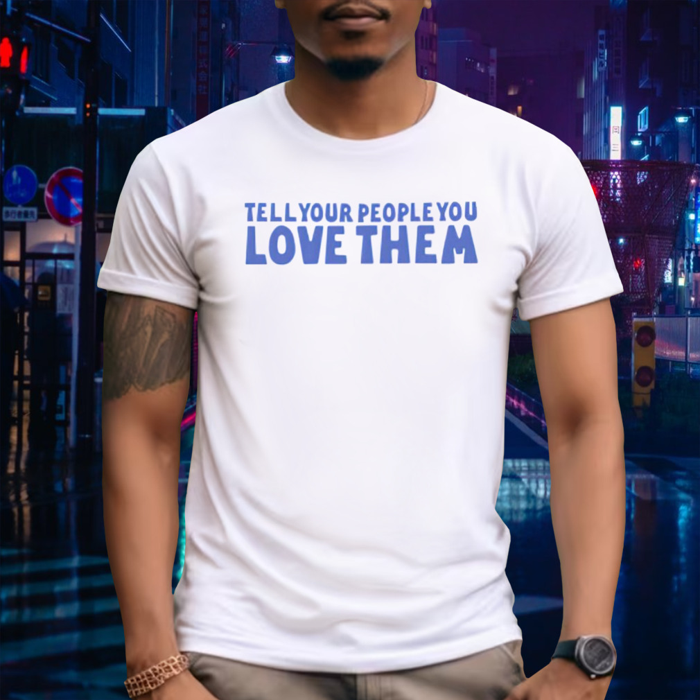 Tell your people love them shirt