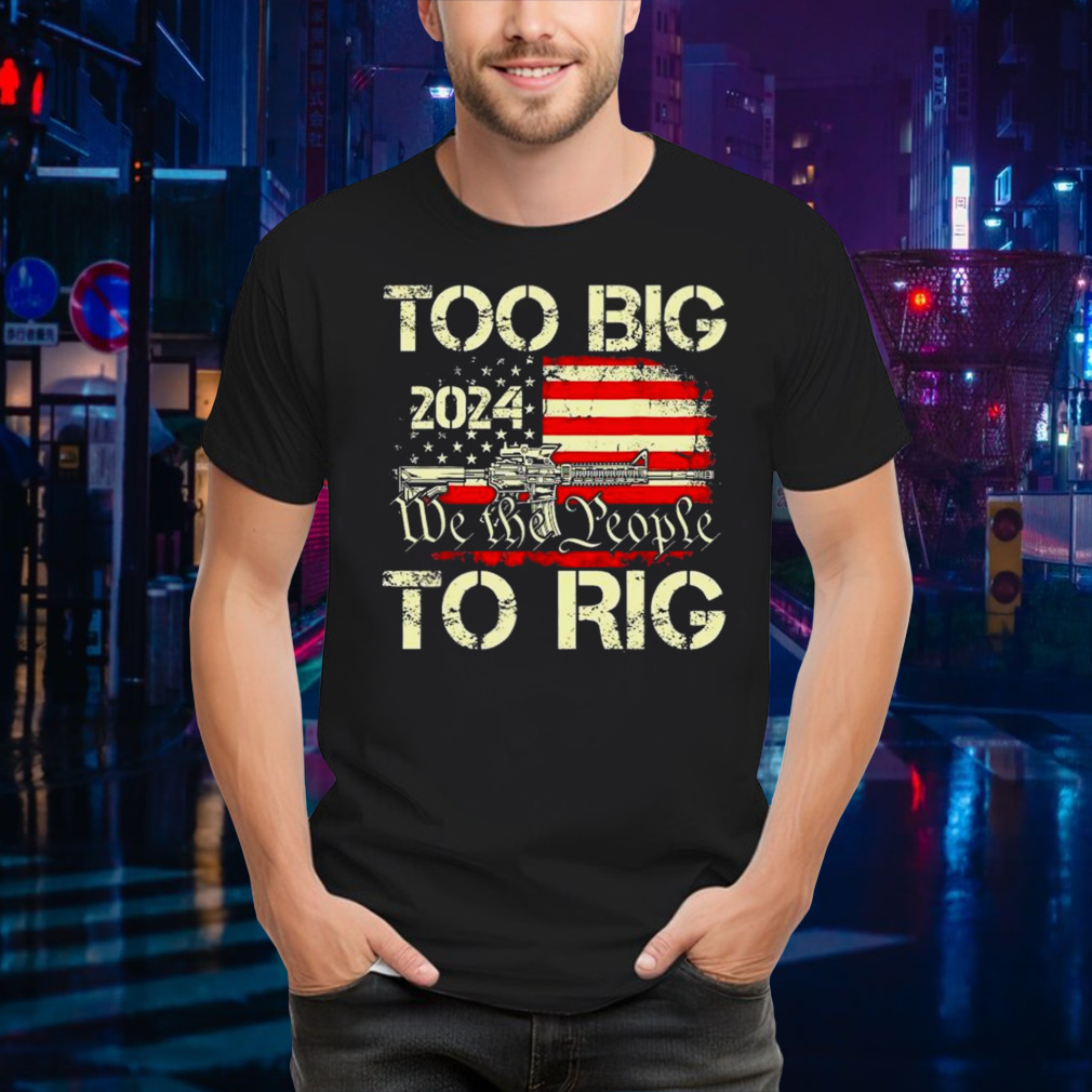 Trump too big to rig we the people to rig T shirt