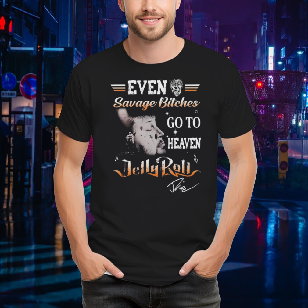 Even Savage Bitches Go To Heaven Jelly Roll Signature Shirt
