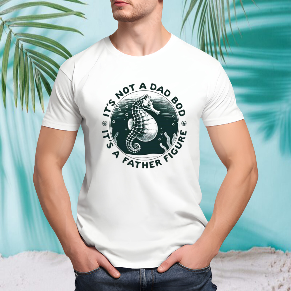 Hippocampus it’s not a dad bod it’s a father figure shirt
