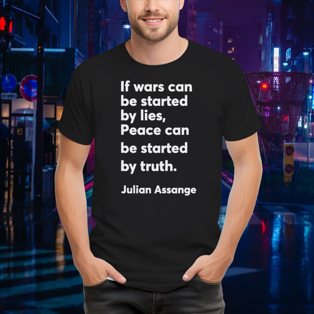 If wars can be started by lies peace can be started by truth Julian Assange shirt