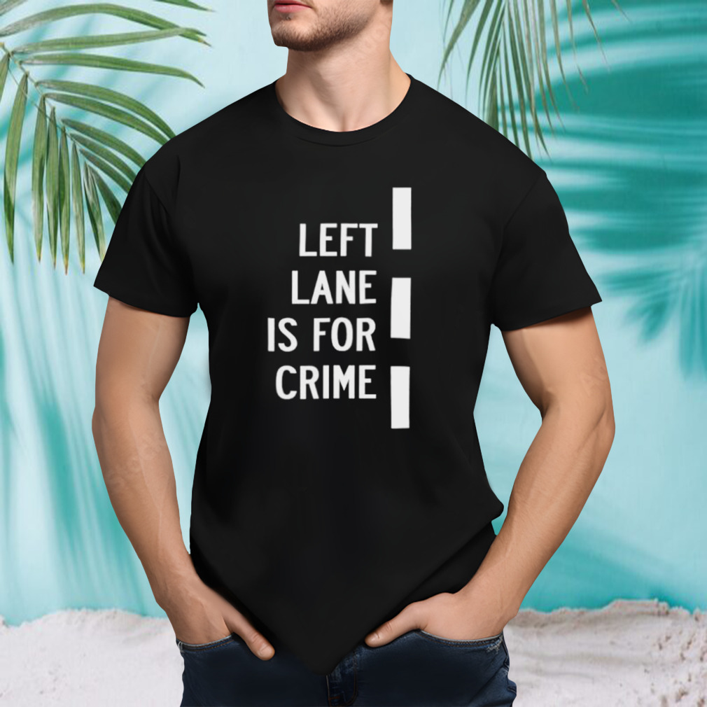 Left lane is for crime shirt
