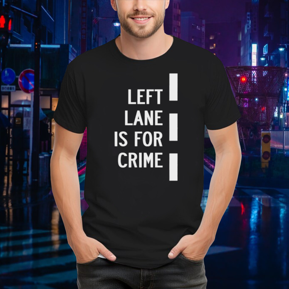 Left lane is for crime shirt