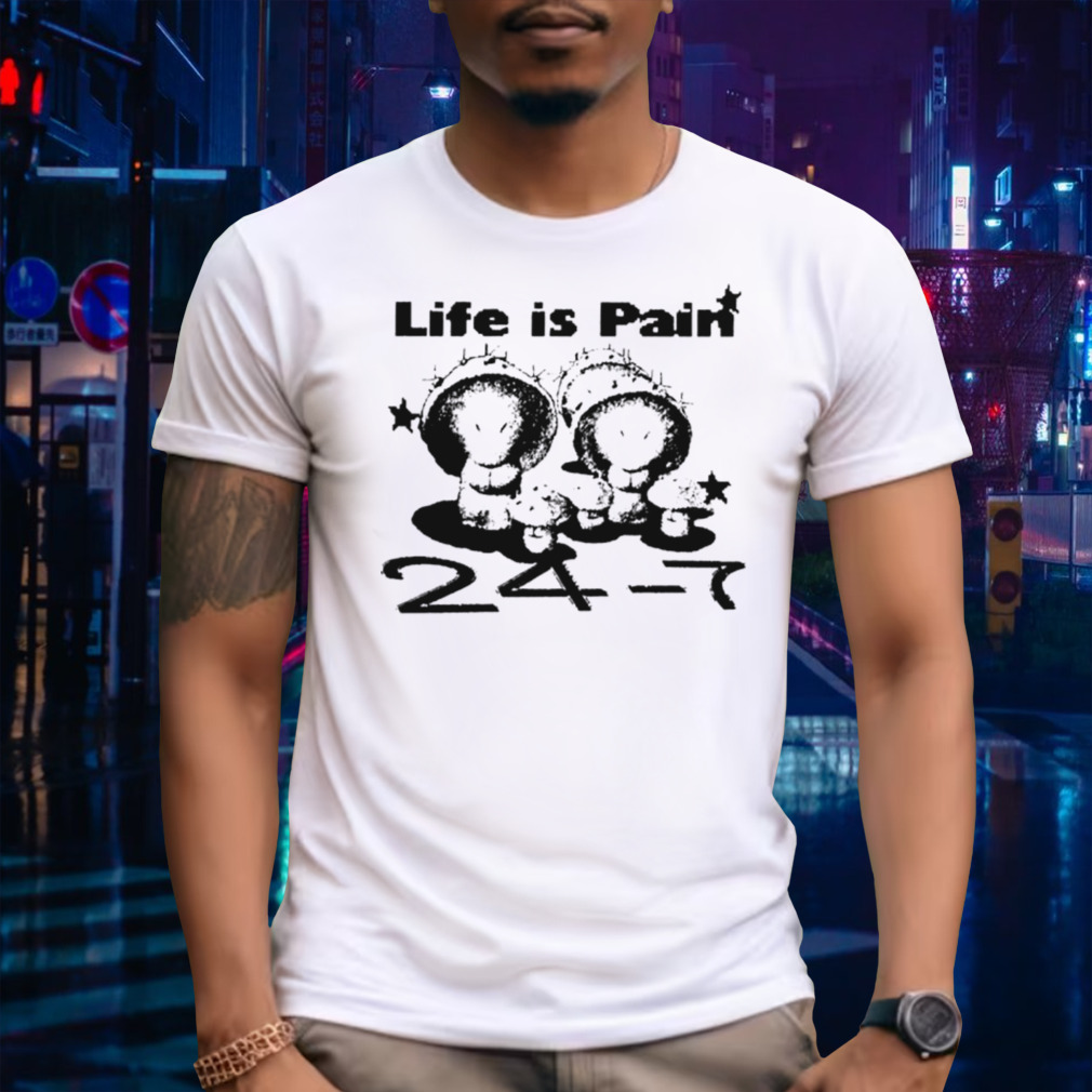 Life is pain 24 7 shirt