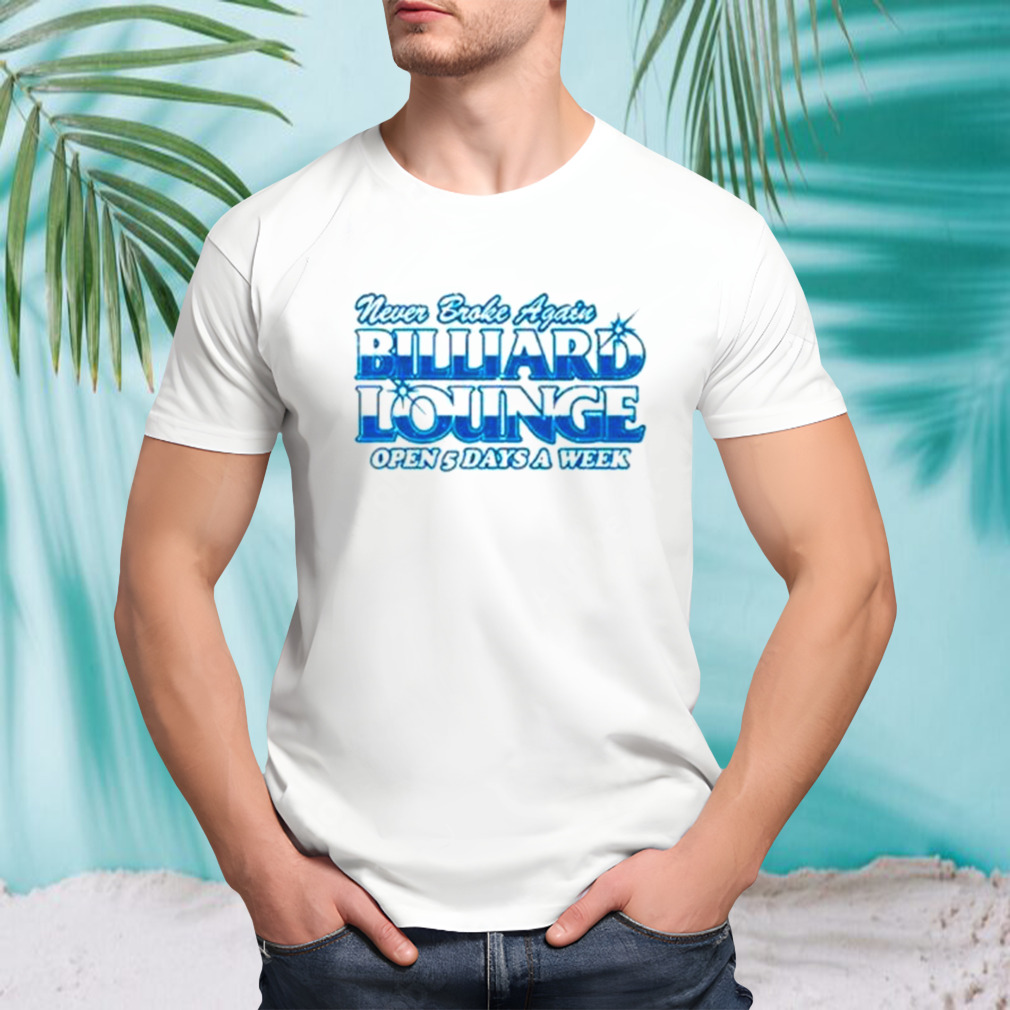 Never broke again billiards lounge open 5 days a week shirt