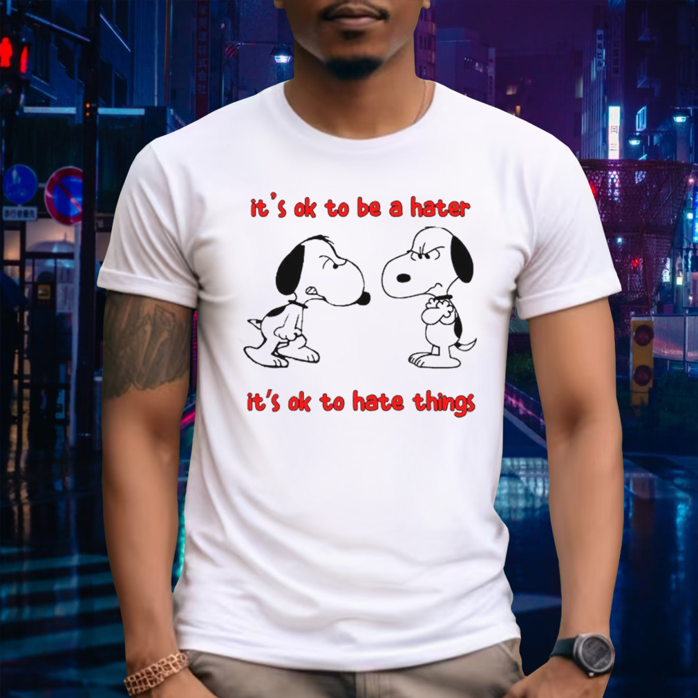 Snoopy it’s ok to be a hater it’s ok to hate things shirt