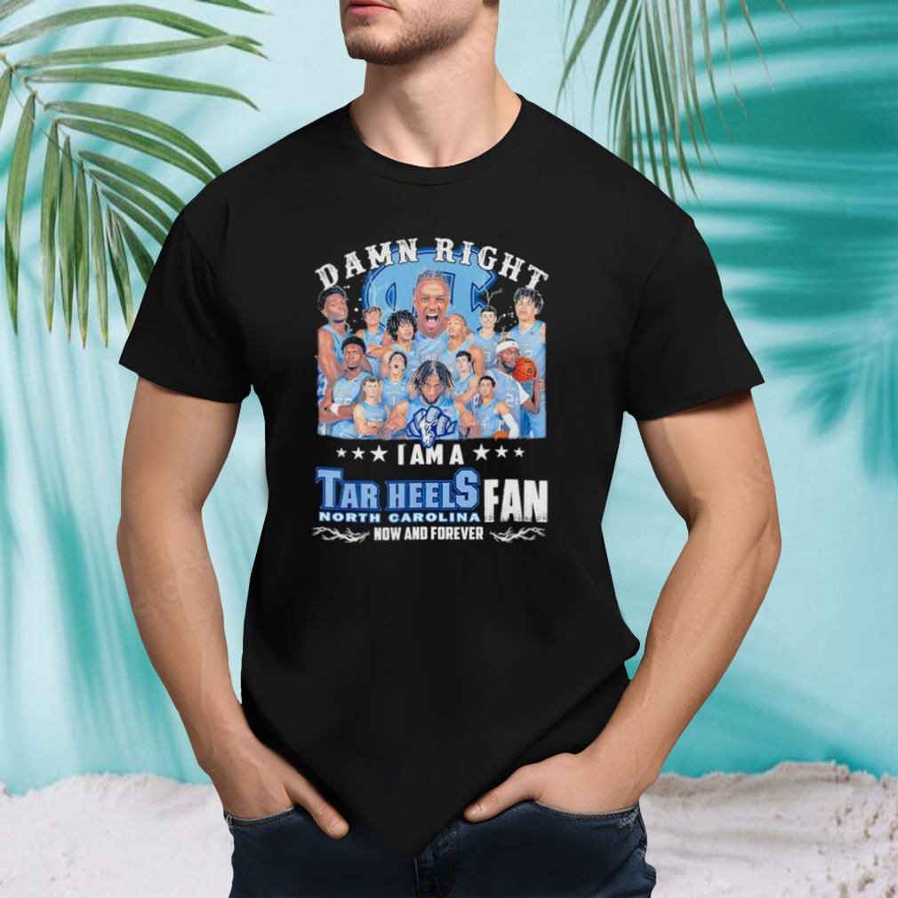 Damn Right I Am A North Carolina Tar Heels Men’s Basketball Now And Forever Shirt