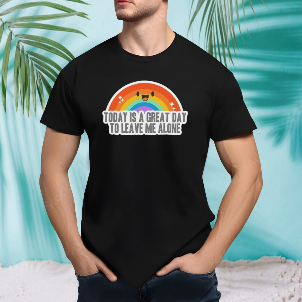 Today is a great day to leave me alone shirt