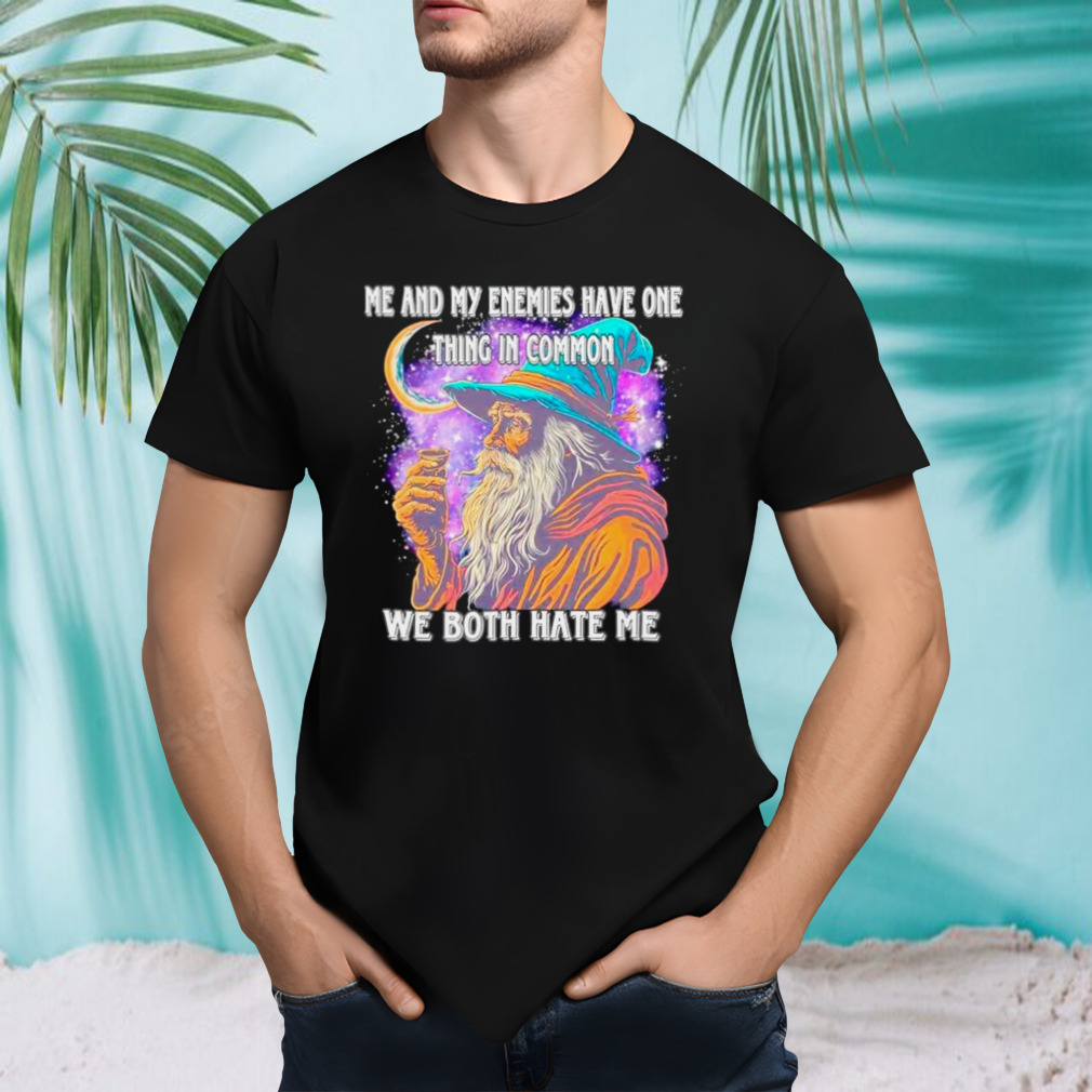 Wizard me and my enemies both have one thing in common we both hate me shirt