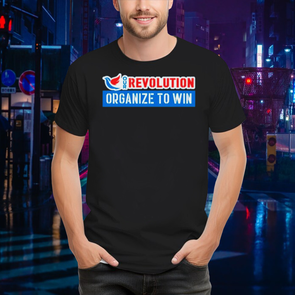 Our Revolution organize to win shirt
