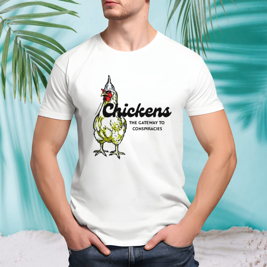 Chickens the gateway to conspiracies shirt