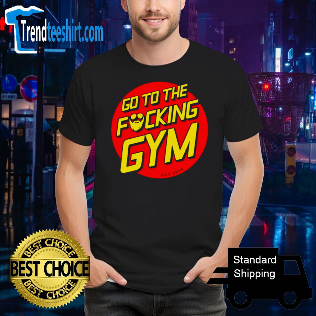 Go to the fucking gym shirt