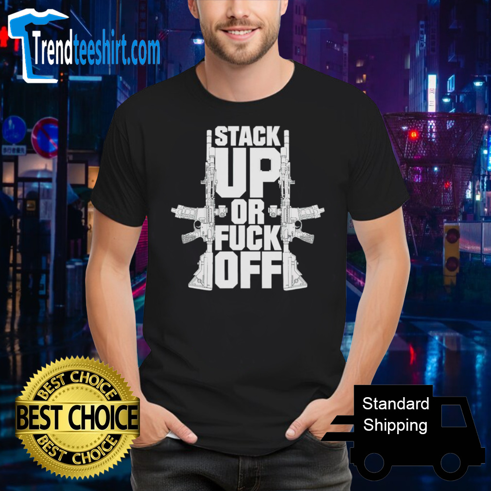Gun stack up or fuck off shirt