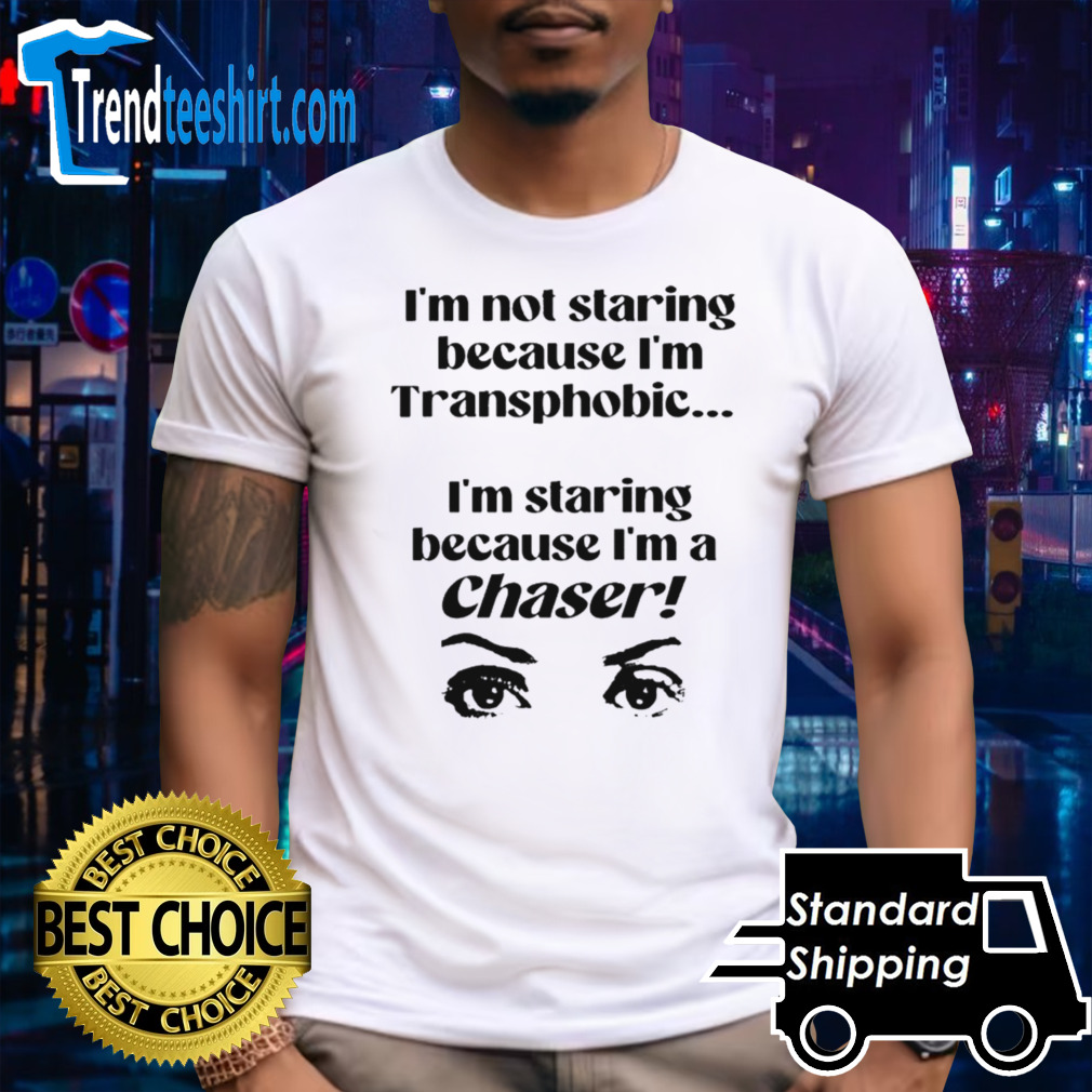 Im Not Staring Because Im Transphobic Im Staring Because Im A Chaser T-shirt