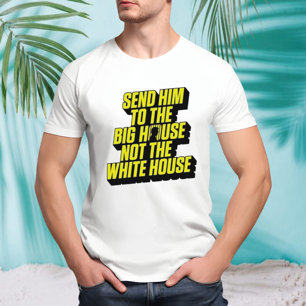Joe Biden send him to the big house not the white house shirt