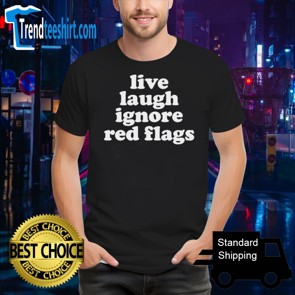 Live laugh ignore red flags shirt