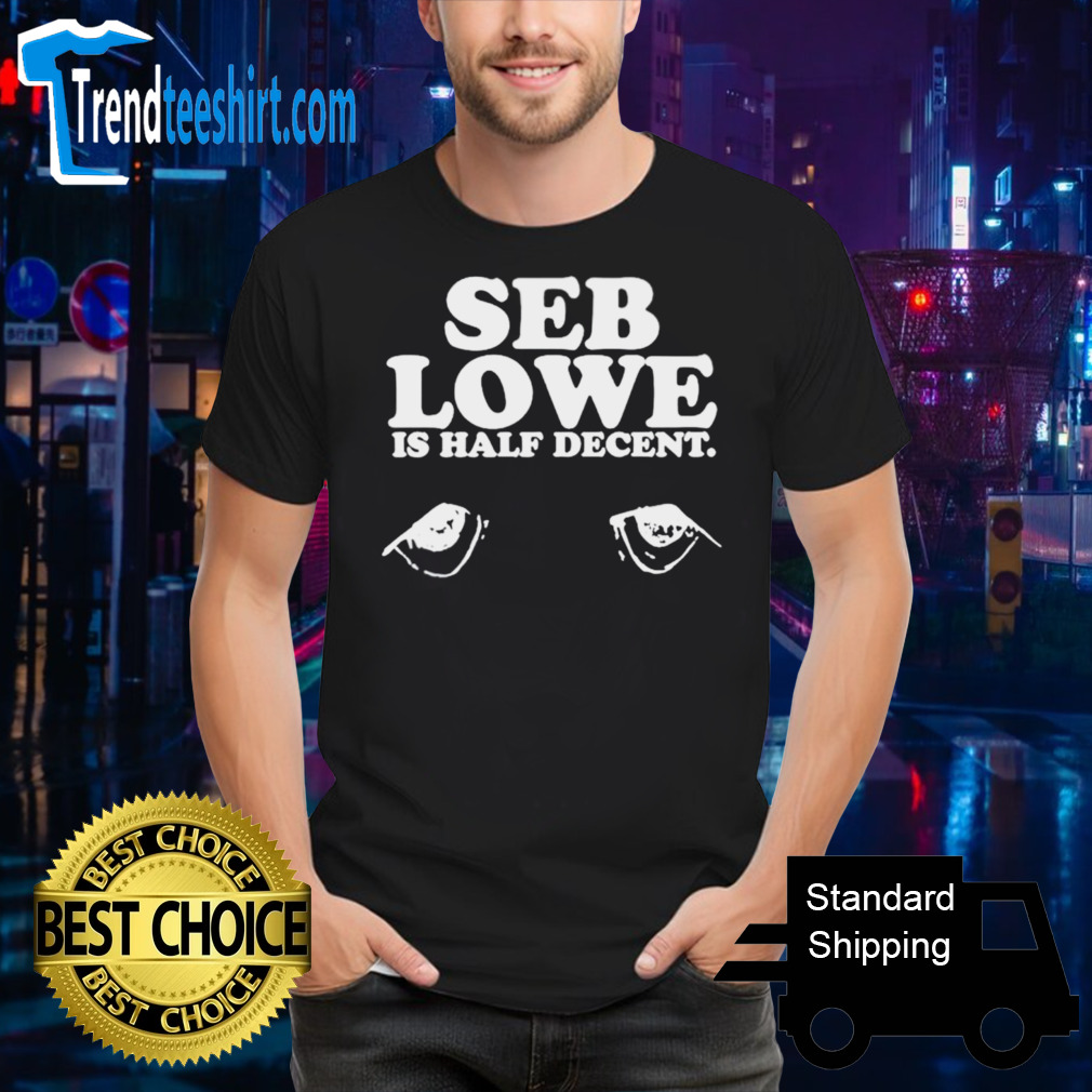 Seb lowe is half decent shirt