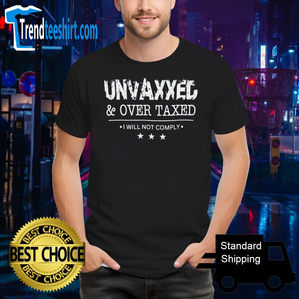 Unvaxxed and over taxed I will not comply shirt