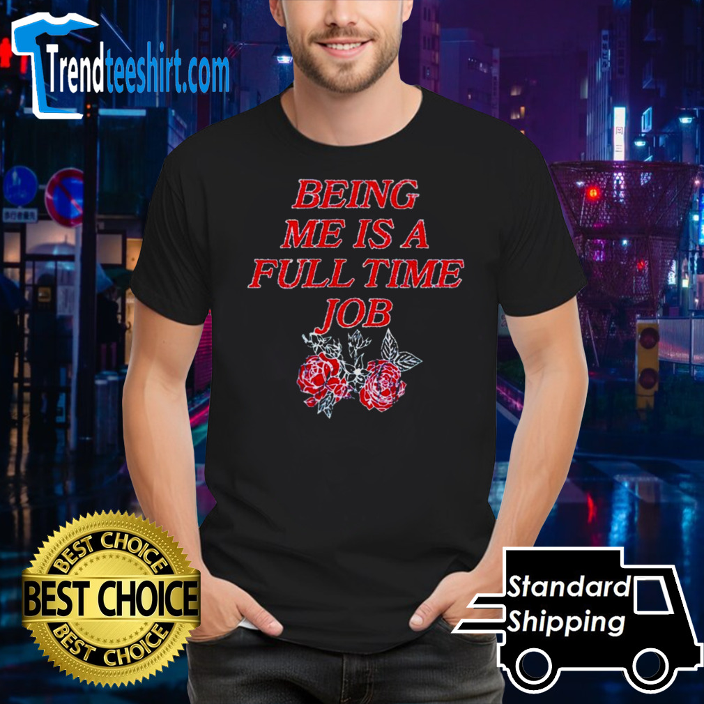 Being me is a full time job shirt