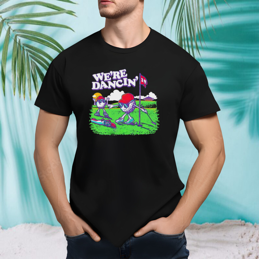 Golf we’re dancing T-shirt