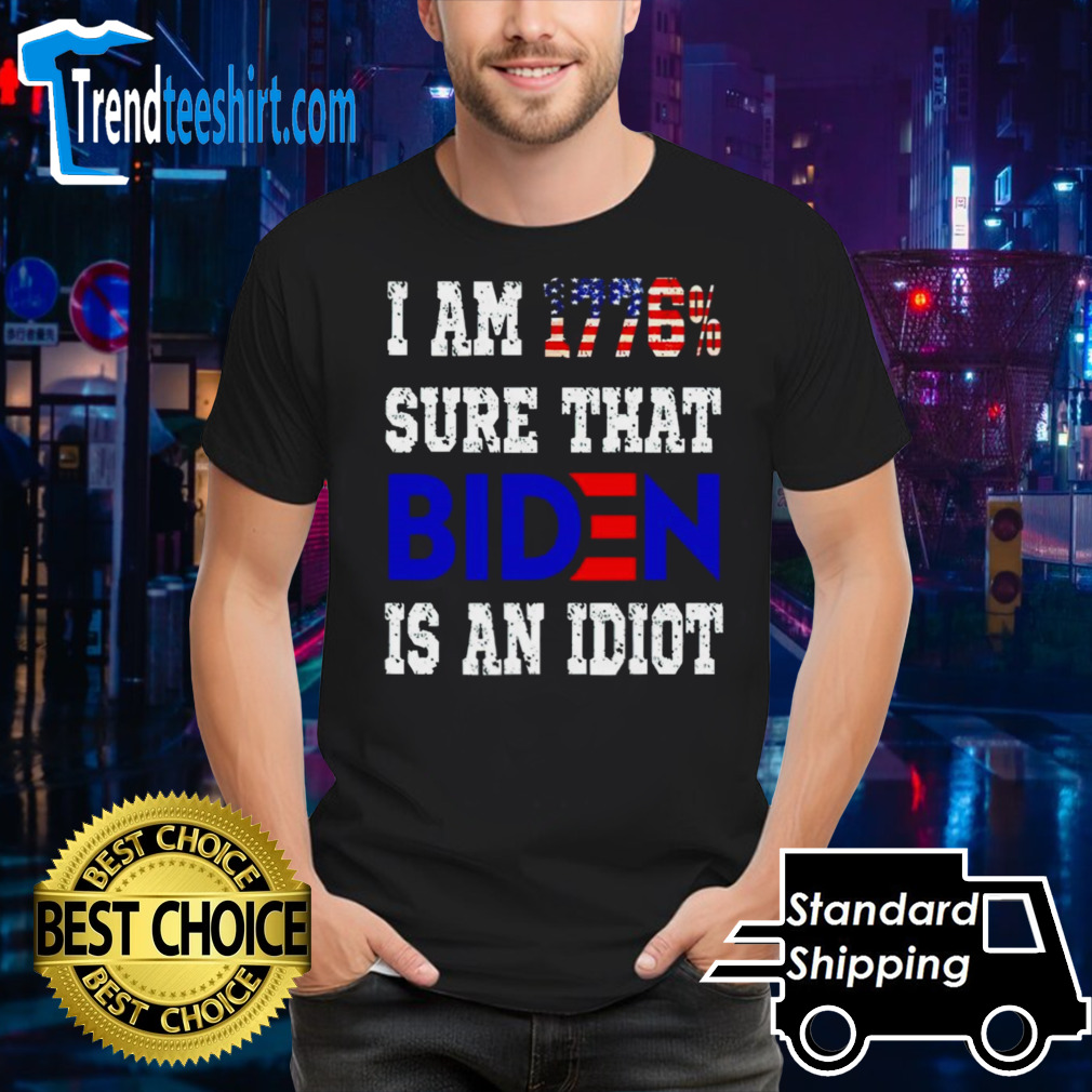I am 1776 sure that biden is an idiot shirt