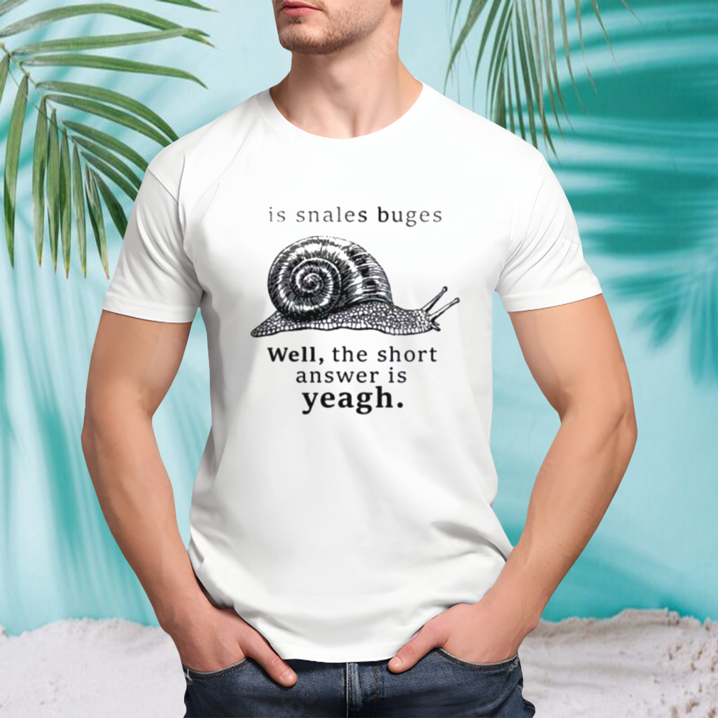 Is snales buges well the short answer is yeah shirt
